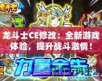 龍斗士CE修改：全新游戲體驗，提升戰(zhàn)斗激情！