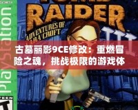 古墓麗影9CE修改：重燃冒險之魂，挑戰(zhàn)極限的游戲體驗