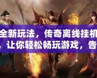探索全新玩法，傳奇離線掛機軟件iOS，讓你輕松暢玩游戲，告別繁瑣操作！