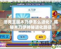 洛克王國木乃伊怎么進(jìn)化？揭秘木乃伊神秘進(jìn)化路徑