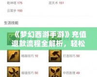 《夢(mèng)幻西游手游》充值退款流程全解析，輕松找回你的消費(fèi)權(quán)益