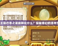 洛克王國巴魯之蛋能孵化什么？探秘奇幻的洛克世界！
