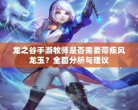 龍之谷手游牧師是否需要帶疾風(fēng)龍玉？全面分析與建議