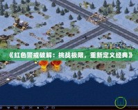 《紅色警戒破解：挑戰(zhàn)極限，重新定義經(jīng)典》