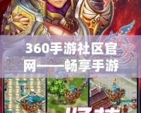 360手游社區(qū)官網(wǎng)——暢享手游世界，隨時(shí)隨地開(kāi)啟游戲之旅