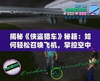 揭秘《俠盜獵車(chē)》秘籍：如何輕松召喚飛機(jī)，掌控空中霸權(quán)！