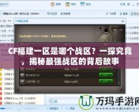 CF福建一區(qū)是哪個戰(zhàn)區(qū)？一探究竟，揭秘最強戰(zhàn)區(qū)的背后故事
