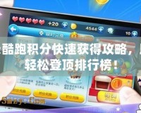 天天酷跑積分快速獲得攻略，助你輕松登頂排行榜！