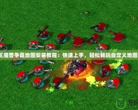 《魔獸爭霸地圖安裝教程：快速上手，輕松暢玩自定義地圖》