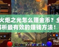 《火炬之光怎么賺金幣？全面解析最有效的賺錢(qián)方法！》