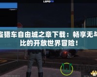俠盜獵車自由城之章下載：暢享無與倫比的開放世界冒險(xiǎn)！