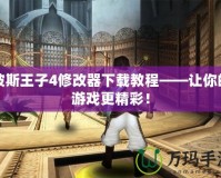 波斯王子4修改器下載教程——讓你的游戲更精彩！