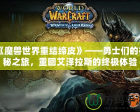 《魔獸世界重結(jié)締皮》——勇士們的神秘之旅，重回艾澤拉斯的終極體驗(yàn)