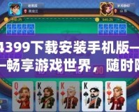 4399下載安裝手機(jī)版——暢享游戲世界，隨時(shí)隨地盡情娛樂(lè)