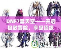 DNF7套天空——開(kāi)啟極致冒險(xiǎn)，享受頂級(jí)裝備盛宴！