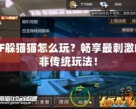 CF躲貓貓?jiān)趺赐妫繒诚碜畲碳さ姆莻鹘y(tǒng)玩法！