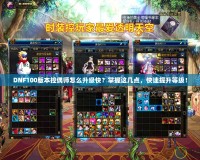 DNF100版本控偶師怎么升級(jí)快？掌握這幾點(diǎn)，快速提升等級(jí)！