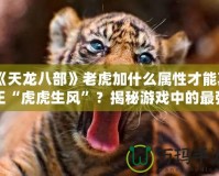 《天龍八部》老虎加什么屬性才能真正“虎虎生風(fēng)”？揭秘游戲中的最強(qiáng)搭配！