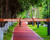 網(wǎng)頁游戲網(wǎng)址密碼大全：輕松暢游游戲世界，獲取最新游戲資源
