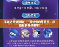 王者送英雄活動——集結(jié)你的英雄夢，超值福利等你來拿！
