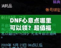 DNF心意點哪里可以領(lǐng)？超值福利大揭秘，快來領(lǐng)取你的專屬獎勵！