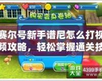 賽爾號(hào)新手譜尼怎么打視頻攻略，輕松掌握通關(guān)技巧！