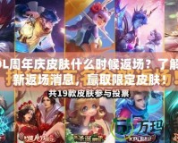 LOL周年慶皮膚什么時(shí)候返場(chǎng)？了解最新返場(chǎng)消息，贏取限定皮膚！