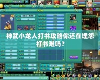 神武小龍人打書攻略你還在埋怨打書難嗎？