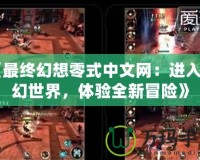 《最終幻想零式中文網(wǎng)：進(jìn)入魔幻世界，體驗(yàn)全新冒險》