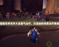 魔獸世界名字大全霸氣治療，打造你的完美治療角色