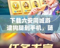 下載六安同城游逮狗腿到手機，隨時隨地樂享游戲世界