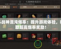 斗戰(zhàn)神混沌爆率：提升游戲體驗，獲取超高爆率獎勵！