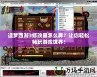 造夢西游3修改器怎么弄？讓你輕松暢玩游戲世界！