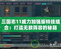 三國(guó)志11威力加強(qiáng)版特技組合：打造無(wú)敵陣容的秘籍