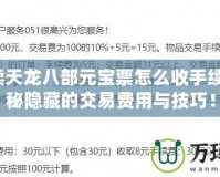 5173賣天龍八部元寶票怎么收手續(xù)費？揭秘隱藏的交易費用與技巧！