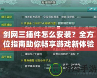 劍網(wǎng)三插件怎么安裝？全方位指南助你暢享游戲新體驗！