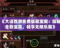《大話西游免費版藏寶閣：探秘全新寶藏，暢享無限樂趣》