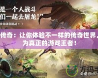 GM傳奇：讓你體驗不一樣的傳奇世界，成為真正的游戲王者！