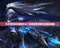 天之游俠副本能掉什么？探索副本寶藏與獎(jiǎng)勵(lì)的奧秘
