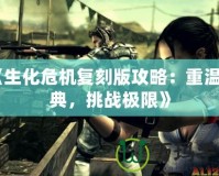 《生化危機(jī)復(fù)刻版攻略：重溫經(jīng)典，挑戰(zhàn)極限》