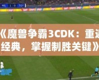 《魔獸爭霸3CDK：重返經(jīng)典，掌握制勝關(guān)鍵》