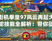 街機拳皇97風云再起大蛇技能全解析：帶你征服街機的終極對決！