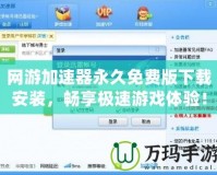 網(wǎng)游加速器永久免費(fèi)版下載安裝，暢享極速游戲體驗(yàn)！