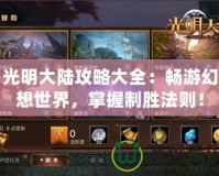 光明大陸攻略大全：暢游幻想世界，掌握制勝法則！