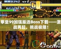 拳皇99加強版選Boss下載——激戰(zhàn)再起，挑戰(zhàn)極限！