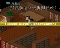 《仙劍奇?zhèn)b傳5DLC破解補(bǔ)?。簬泱w驗(yàn)全新冒險(xiǎn)世界》