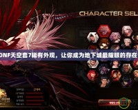 DNF天空套7稀有外觀，讓你成為地下城最耀眼的存在！