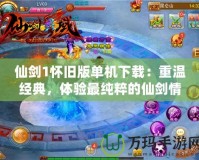 仙劍1懷舊版單機(jī)下載：重溫經(jīng)典，體驗最純粹的仙劍情懷