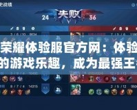 王者榮耀體驗(yàn)服官方網(wǎng)：體驗(yàn)最前沿的游戲樂(lè)趣，成為最強(qiáng)王者！