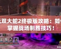 無雙大蛇2終極版攻略：如何掌握戰(zhàn)場制勝技巧！